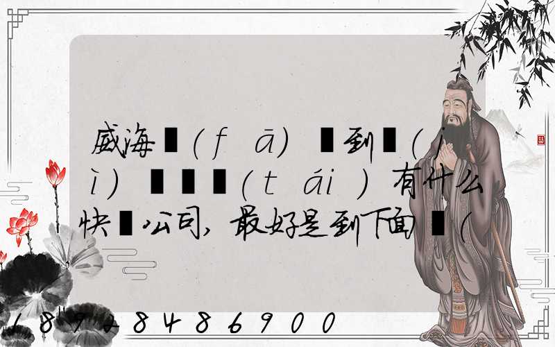 威海發(fā)貨到濟(jì)寧魚臺(tái)有什么快遞公司,最好是到下面鎮(zhèn)的。就是到家門口的...
